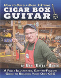 How to Build a Basic 3-String Cigar Box Guitar: A Fully Illustrated, Easy-to-Follow Guide to Building Your Own CBG - Paperback