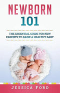Newborn 101: The Essential Guide for New Parents to Raise a Healthy Baby - Paperback