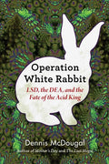 Operation White Rabbit: Lsd, the Dea, and the Fate of the Acid King - Hardcover