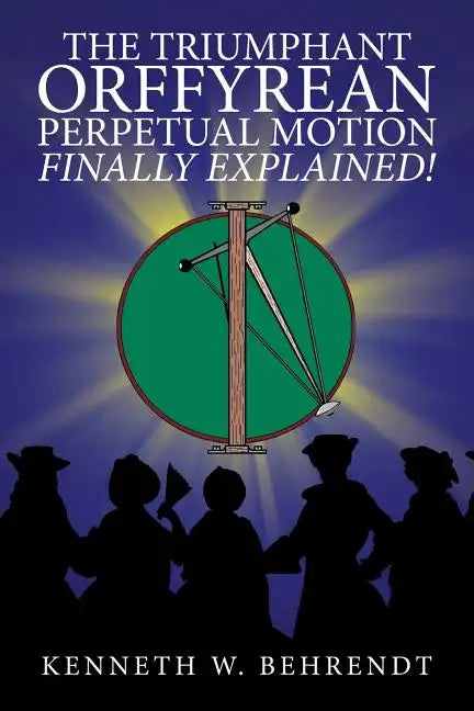 The Triumphant Orffyrean Perpetual Motion Finally Explained! - Paperback
