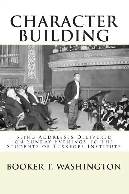 Character Building: : Being Addresses Delivered on Sunday Evenings To The Students of Tuskegee Institute - Paperback