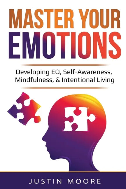 Master Your Emotions: Developing EQ, Self-Awareness, Mindfulness, & Intentional Living: Developing EQ, Self-Awareness, Mindfulness, & Intentional Livi - Paperback