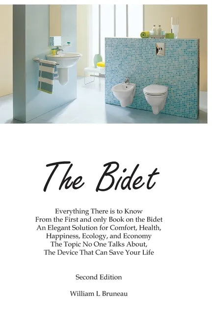 The Bidet: Everything There Is To Know From The First and Only Book On The Bidet An Elegant Solution for Comfort, Health, Happiness, Ecology, and Econ - Paperback