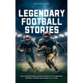 Legendary Football Stories - Fun & Inspirational Facts & Stories of the Greatest Football Players and Games of All Time - Paperback