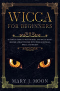 WICCA For Beginners: Ultimate Guide to Witchcraft and Wicca Magic. Become a Practioner with Wiccan Rituals, Spells, and Beliefs. - Paperback