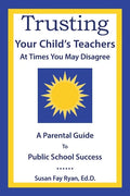 Trusting Your Child's Teachers: at Times You May Disagree: A Parental Guide to Public School Success - Paperback