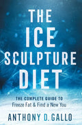 The Ice Sculpture Diet: The Complete Guide to Freeze Fat & Find a New You - Hardcover