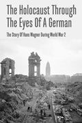 The Holocaust Through The Eyes Of A German: The Story Of Hans Wagner During World War 2 - Paperback