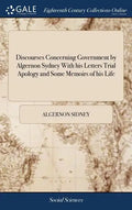 Discourses Concerning Government by Algernon Sydney With his Letters Trial Apology and Some Memoirs of his Life - Hardcover