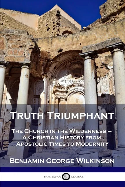 Truth Triumphant: The Church in the Wilderness - A Christian History from Apostolic Times to Modernity - Paperback