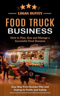 Food Truck Business: Discover How to Plan, Run and Manage a Successful Food Business (Easy Way From Business Plan and Startup to Profits and Scaling) - Paperback