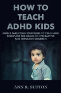How To Teach ADHD Kids: Simple Parenting Strategies to Train and Discipline The Brain of Hyperactive and Impulsive Children - Paperback