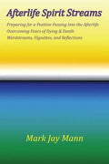 AFTERLIFE SPIRIT STREAMS - Preparing for a Positive Passing Into the Afterlife. Overcoming Fears of Dying and Death. Wordstreams, Vignettes and Reflec - Paperback