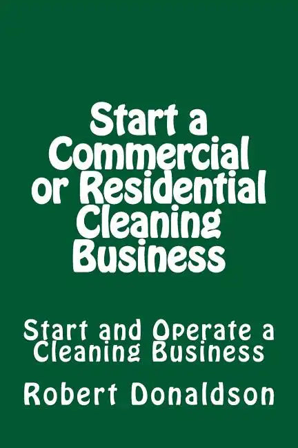 Start a Commercial or Residential Cleaning Business: Learn How to Start and Operate a Cleaning Business - Paperback
