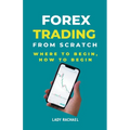 Forex Trading From Scratch: Where To Begin, How To Begin - Paperback