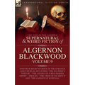 The Collected Shorter Supernatural & Weird Fiction of Algernon Blackwood: Volume 9: Nineteen Short Stories of the Strange and Unusual Including 'The S - Paperback
