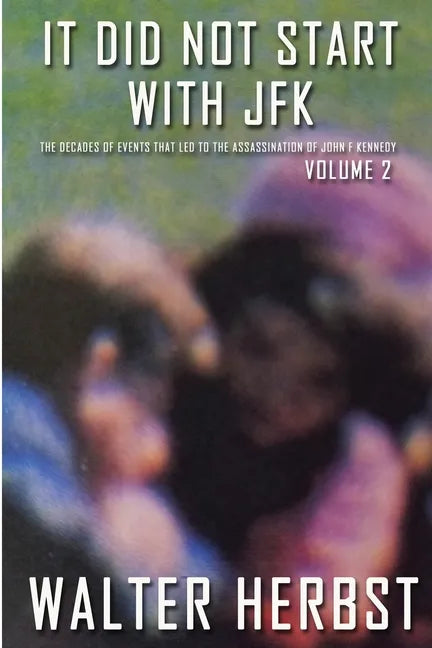 It Did Not Start With JFK Volume 2: The Decades of Events that Led to the Assassination of John F Kennedy - Paperback