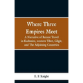 Where Three Empires Meet: A Narrative of Recent Travel in Kashmire, western Tibet, Gilgit, and The Adjoining Countries - Paperback