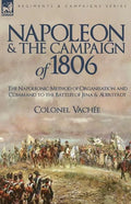 Napoleon and the Campaign of 1806: The Napoleonic Method of Organisation and Command to the Battles of Jena & Auerstadt - Paperback