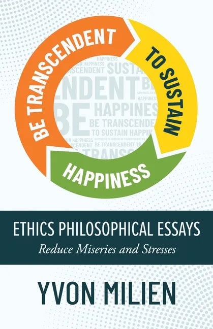 Be Transcendent to Sustain Happiness: Ethics Philosophical Essays Reduce Miseries and Stresses - Paperback