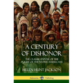 A Century of Dishonor: The Classic Exposé of the Plight of the Native Americans (Historic Journals) - Paperback