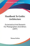 Handbook to Gothic Architecture: Ecclesiastical and Domestic for Photographers and Others (1897) - Paperback