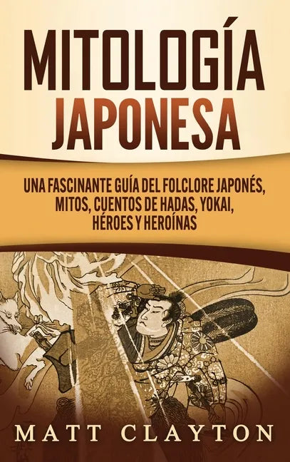 Mitología japonesa: Una fascinante guía del folclore japonés, mitos, cuentos de hadas, yokai, héroes y heroínas - Hardcover
