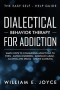 Dialectical Behavior Therapy for Addiction: The Easy Self - Help Guide - Simple Steps to Conquering Addictions to Porn - Eating Disorders - Substance - Paperback