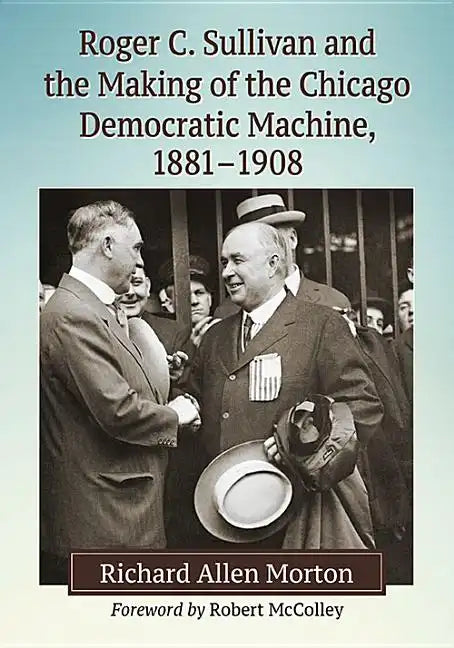 Roger C. Sullivan and the Making of the Chicago Democratic Machine, 1881-1908 - Paperback