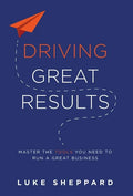 Driving Great Results: Master the Tools You Need to Run a Great Business - Hardcover