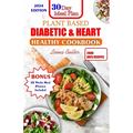 Plant Based Diabetic and Heart Healthy Cookbook: Plant- Powered Wellness, Nourishing Recipes For Managing Diabetes, Supporting Heart Health And Sustai - Paperback