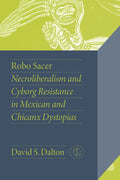 Robo Sacer: Necroliberalism and Cyborg Resistance in Mexican and Chicanx Dystopias - Paperback