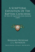 A Scriptural Exposition Of The Baptism Catechism: By Way Of Question And Answer (1849) - Paperback