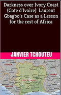 Darkness over Ivory Coast (Cote d'Ivoire): Laurent Gbagbo's Case as a Lesson for the rest of Africa - Paperback