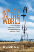 Living in the World: How Conservative Mennonites Preserved the Anabaptism of the Sixteenth Century - Hardcover