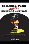 Speaking in Public without Sweating in Private: How to write and deliver powerful presentations for the conference, sales pitch, team meeting, or boar - Paperback