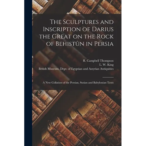 The Sculptures and Inscription of Darius the Great on the Rock of Behistûn in Persia: A New Collation of the Persian, Susian and Babylonian Texts - Paperback