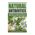 Natural Antibiotics: Discover the Ancient Secrets to Treat Disease and Cure Sickness - Paperback