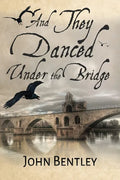 And They Danced Under The Bridge: A Novel Of 14th Century Avignon - Paperback