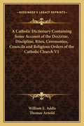 A Catholic Dictionary Containing Some Account of the Doctrine, Discipline, Rites, Ceremonies, Councils and Religious Orders of the Catholic Church V1 - Paperback