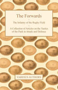 The Forwards - The Infantry of the Rugby Field - A Collection of Articles on the Tactics of the Pack in Attack and Defence - Paperback