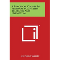 A Practical Course In Personal Magnetism Telepathy And Hypnotism - Paperback