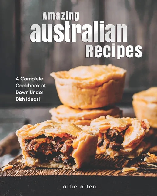 Amazing Australian Recipes: A Complete Cookbook of Down Under Dish Ideas! - Paperback