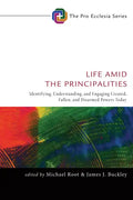 Life Amid the Principalities: Identifying, Understanding, and Engaging Created, Fallen, and Disarmed Powers Today - Paperback