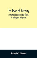 The town of Roxbury: its memorable persons and places, its history and antiquities, with numerous illustrations of its old landmarks and noted persona - Paperback