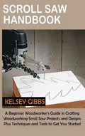Scroll Saw Handbook: A Beginner Woodworker's Guide in Crafting Woodworking Scroll Saw Projects and Designs Plus Techniques and Tools to Get You Starte - Hardcover