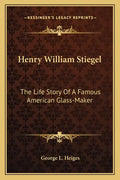 Henry William Stiegel: The Life Story Of A Famous American Glass-Maker - Paperback