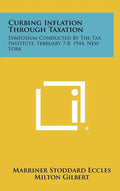Curbing Inflation Through Taxation: Symposium Conducted by the Tax Institute, February 7-8, 1944, New York - Hardcover