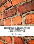 The Masons, Bricklayers, Plasterers, and Slaters' Assistant: The Art of Masonry, Bricklaying, Plastering and Slating - Paperback