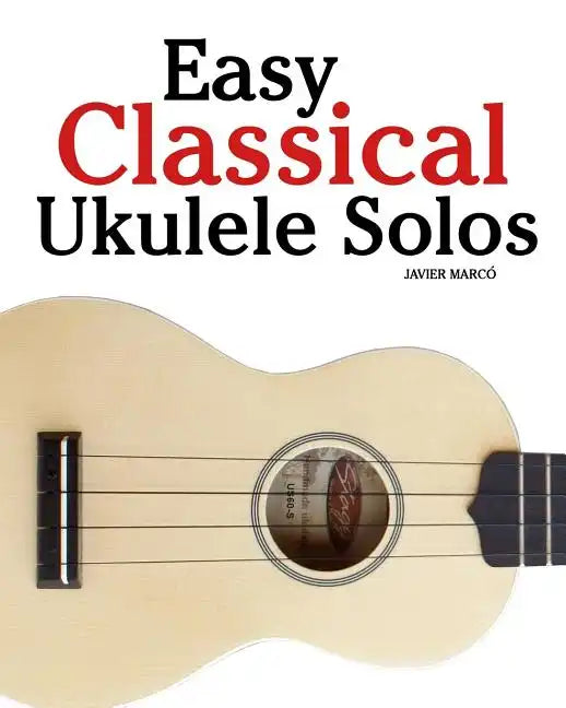 Easy Classical Ukulele Solos: Featuring Music of Bach, Mozart, Beethoven, Vivaldi and Other Composers. in Standard Notation and Tab - Paperback